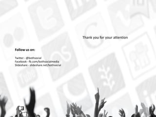 Follow us on:
Twitter - @bothsocial
Facebook - fb.com/bothsocialmedia
ݺߣshare - slideshare.net/bothsocial
Thank you for your attention
 