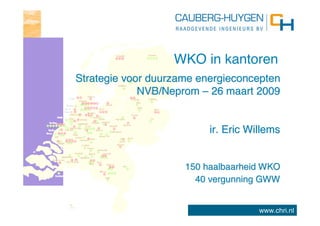 WKO in kantoren
Strategie voor duurzame energieconcepten
             NVB/Neprom – 26 maart 2009


                          ir. Eric Willems


                     150 haalbaarheid WKO
                       40 vergunning GWW


                                     www.chri.nl
 