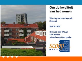 Om de kwaliteit
van het wonen

Woningmarktonderzoek
Zeeland

WoOn2009

Dick van der Wouw
Erik Bakker
Jolanda van Overbeeke
 