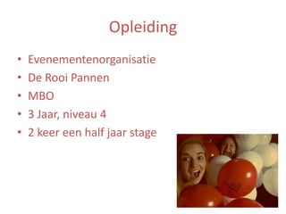 Opleiding
•
•
•
•
•

Evenementenorganisatie
De Rooi Pannen
MBO
3 Jaar, niveau 4
2 keer een half jaar stage

 