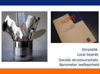 Dorpsblik
Local boards
Sociale structuurschets
Barometer leefbaarheidBarometer leefbaarheid
Sociale structuurschets
Barometer leefbaarheid
Local boards
Sociale structuurschets
Barometer leefbaarheid
Dorpsblik
Local boards
Sociale structuurschets
Barometer leefbaarheid
Sociale structuurschets
Barometer leefbaarheid
Local boards
Sociale structuurschets
Barometer leefbaarheid
Local boards
Sociale structuurschets
 