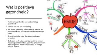 Wat is positieve
gezondheid?
• Positieve Gezondheid is een bredere kijk op
gezondheid
• Mensen zijn niet hun aandoening
• ...