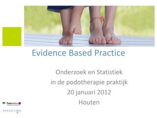 Evidence Based Practice
      Onderzoek en Statistiek
    in de podotherapie praktijk
          20 januari 2012
              Houten
 