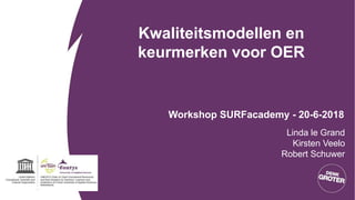 Kwaliteitsmodellen en
keurmerken voor OER
Workshop SURFacademy - 20-6-2018
Linda le Grand
Kirsten Veelo
Robert Schuwer
 