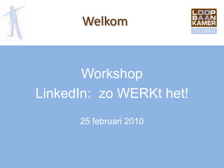 Workshop LinkedIn:  zo WERKt het! 25 februari 2010 Welkom 