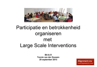 Participatie en betrokkenheid
organiseren
met
Large Scale Interventions
BA & O
Tonnie van der Zouwen
20 september 2013
 