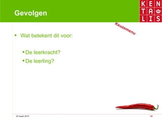 Gevolgen
                           Ke
                             uz
                                  em
                                     en
                                        u
 Wat betekent dit voor:


       De leerkracht?
       De leerling?




20 maart 2013                               14
 
