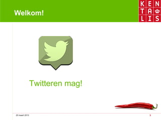 Welkom!




                Twitteren mag!


20 maart 2013                    3
 