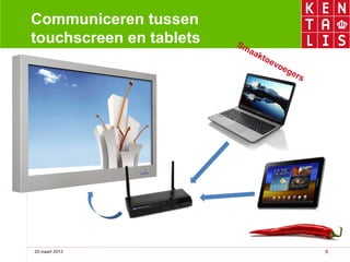 Communiceren tussen
touchscreen en tablets   Sm
                           aa
                             kto
                                   ev
                                     oe
                                       ge
                                         rs




20 maart 2013                                 5
 
