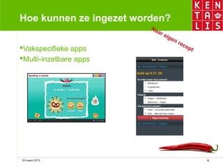 Hoe kunnen ze ingezet worden?
                         Na
                           ar
                                eig
                                    en
                                       r   ec
Vakspecifieke apps                           ep
                                                t
Multi-inzetbare apps




20 maart 2013                                       6
 