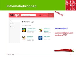 Informatiebronnen
                    Ko
                       ok
                          bo
                            ek




                    www.eduapp.nl

                    studieken@gmail.com
                    studieken2013




20 maart 2013                       9
 