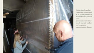 De toestand van het
voorwerp wordt goed
in de gaten gehouden
tijdens het verpakken.
Een
museummedewerker
houdt toezicht op het
werk van een
kunsttransportfirma.
 