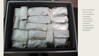 Een voorbeeld
van de wijze
van verpakken
van kleine
voorwerpen
voor (intern)
transport:
kunststof krat
en zijdepapier/
pakpapier.
 