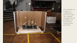 Een voorbeeld van
de wijze van
verpakken van
grote voorwerpen
voor transport
(framekist). De De
grondplaat van
het voorwerp
wordt in de kist
geschroefd.
 