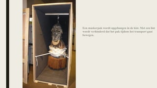 Een maskerpak wordt opgehangen in de kist. Met een lint
wordt verhinderd dat het pak tijdens het transport gaat
bewegen.
 
