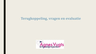 Terugkoppeling,	vragen	en	evaluatie	
 