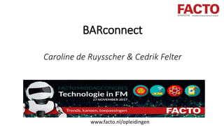 BARconnect
Caroline de Ruysscher & Cedrik Felter
www.facto.nl/opleidingen
 