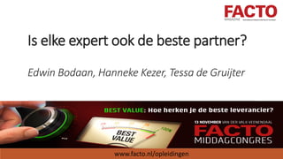 Is elke expert ook de beste partner?
Edwin Bodaan, Hanneke Kezer, Tessa de Gruijter
www.facto.nl/opleidingen
 