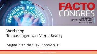 Workshop
Toepassingen van Mixed Reality
Migael van der Tak, Motion10
www.facto.nl/congres
 