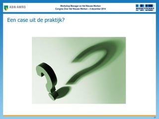 Workshop Manager en Het Nieuwe Werken
Congres Over Het Nieuwe Werken – 4 december 2014
Een case uit de praktijk?
27
 