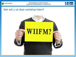 Workshop Manager en Het Nieuwe Werken
Congres Over Het Nieuwe Werken – 4 december 2014
Wat wilt u uit deze workshop halen?
4
 