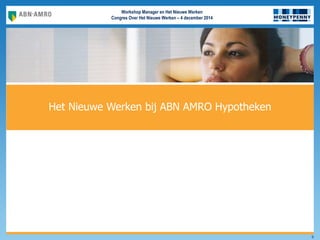 Workshop Manager en Het Nieuwe Werken
Congres Over Het Nieuwe Werken – 4 december 2014
HOME
6
Het Nieuwe Werken bij ABN AMRO Hypotheken
 