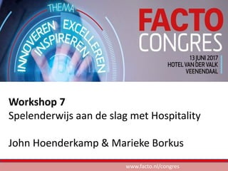 Workshop 7
Spelenderwijs aan de slag met Hospitality
John Hoenderkamp & Marieke Borkus
www.facto.nl/congres
 