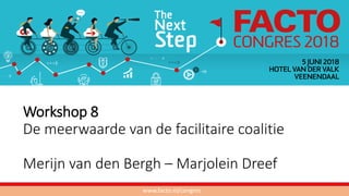 Workshop 8
De meerwaarde van de facilitaire coalitie
Merijn van den Bergh – Marjolein Dreef
www.facto.nl/congres
 