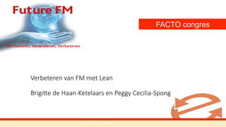 Verbeteren  van  FM  met  Lean  
  
Brigi1e  de  Haan-­‐Ketelaars  en  Peggy  Cecilia-­‐Spong
	
  	
  	
  	
  	
  	
  	
  	
  	
  	
  	
  	
  	
  	
  	
  	
  	
  	
  	
  	
  	
  	
  	
  	
  	
  	
  	
  	
  	
  	
  	
  	
  	
  	
  	
  	
  	
  	
  	
  	
  	
  www.facto.nl/congres	
  
FACTO congres
2015
 