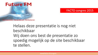 INTEGRATED FM IS TEAMWORK
ESTHER BORSBOOM, OSKAR ZIJLSTRA EN JACQUELINE BAKKER
www.facto.nl/congres
FACTO congres 2015
 