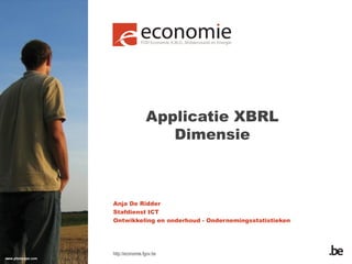 Applicatie XBRL
Dimensie

Anja De Ridder
Stafdienst ICT
Ontwikkeling en onderhoud - Ondernemingsstatistieken

http://economie.fgov.be

 