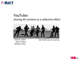 YouTube:  sharing AV content as a collective effort Courtois, Cédric Ostyn, Valerie Mechant, Peter MICT-IBBT-Ghent Univeristy 