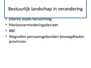 Bestuurlijk landschap in verandering
• Interne staats hervorming
• Planlastverminderingsdecreet
• BBC
• Wegvallen persoonsgebonden bevoegdheden
provincies
 
