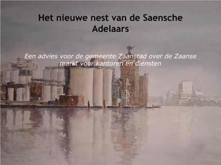 Het nieuwe nest van de Saensche
               Adelaars

Een advies voor de gemeente Zaanstad over de Zaanse
           markt voor kantoren en diensten
 
