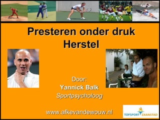 Presteren onder druk
Herstel
Door:
Yannick Balk
Sportpsycholoog
www.afkevandewouw.nl
 