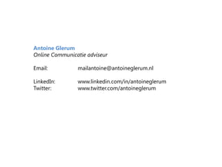 Antoine Glerum Online Communicatie adviseur Email: 		mailantoine@antoineglerum.nl LinkedIn: 	www.linkedin.com/in/antoineglerum Twitter: 		www.twitter.com/antoineglerum 