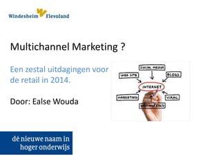 Multichannel Marketing ?
Een zestal uitdagingen voor
de retail in 2014.
Door: Ealse Wouda

 