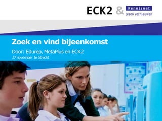 ECK2 &

Zoek en vind bijeenkomst
Door: Edurep, MetaPlus en ECK2
17 november te Utrecht
 