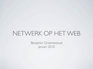 NETWERK OP HET WEB
    Benjamin Groenewoud
         januari 2010
 