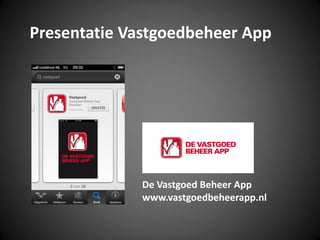 Presentatie Vastgoedbeheer App
De Vastgoed Beheer App
www.vastgoedbeheerapp.nl
 
