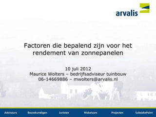 Factoren die bepalend zijn voor het
   rendement van zonnepanelen

                10 juli 2012
 Maurice Wolters – bedrijfsadviseur tuinbouw
    06-14669886 – mwolters@arvalis.nl
 