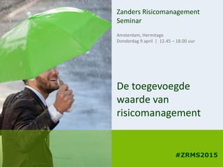 De toegevoegde
waarde van
risicomanagement
Zanders Risicomanagement
Seminar
Amsterdam, Hermitage
Donderdag 9 april | 12.45 – 18.00 uur
#ZRMS2015
 