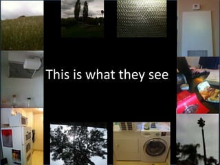 This is what they see