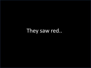They saw red..