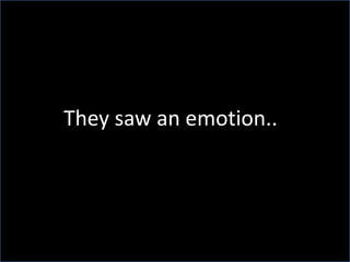 They saw an emotion.. 