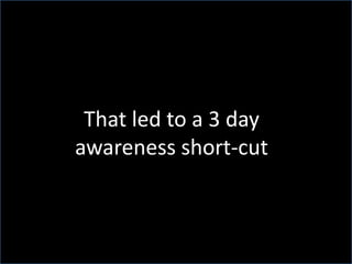That led to a 3 day awareness short-cut