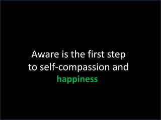 Aware is the first step to self-compassion andhappiness