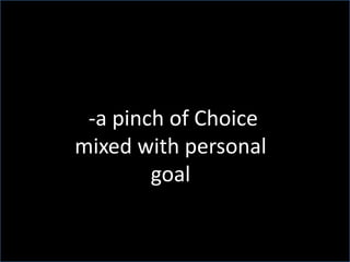  -a pinch of Choice mixed with personal goal