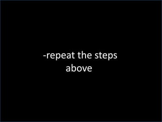  -repeat the steps above