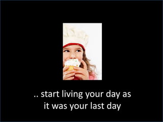 ..start living your day as it was your last day